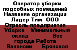 Оператор уборки подсобных помещений › Название организации ­ Лидер Тим, ООО › Отрасль предприятия ­ Уборка › Минимальный оклад ­ 25 020 - Все города Работа » Вакансии   . Брянская обл.,Сельцо г.